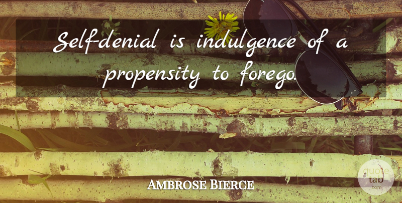 Ambrose Bierce Quote About Self, Denial, Indulgence: Self Denial Is Indulgence Of...