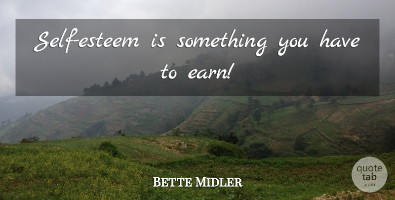 Bette Midler Quote About Self Esteem, Self, Esteem: Self Esteem Is Something You...