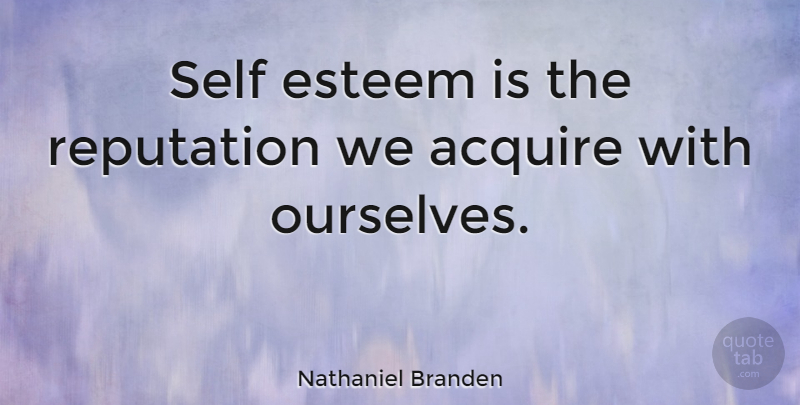 Nathaniel Branden Quote About Motivational, Self Esteem, Self Respect: Self Esteem Is The Reputation...