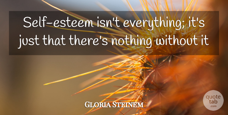 Gloria Steinem Quote About Self Esteem, Passion, Finding Yourself: Self Esteem Isnt Everything Its...