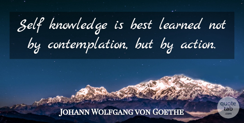 Johann Wolfgang von Goethe Quote About Self, Action, Contemplation: Self Knowledge Is Best Learned...
