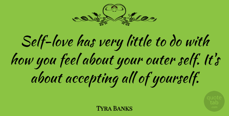 Tyra Banks Quote About Love Yourself, Self Love, How You Feel: Self Love Has Very Little...