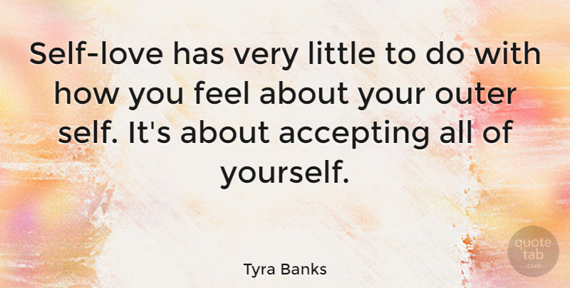 Tyra Banks Quote About Love Yourself, Self Love, How You Feel: Self Love Has Very Little...