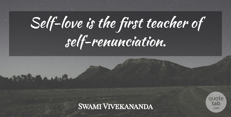 Swami Vivekananda Quote About Teacher, Love Is, Self: Self Love Is The First...
