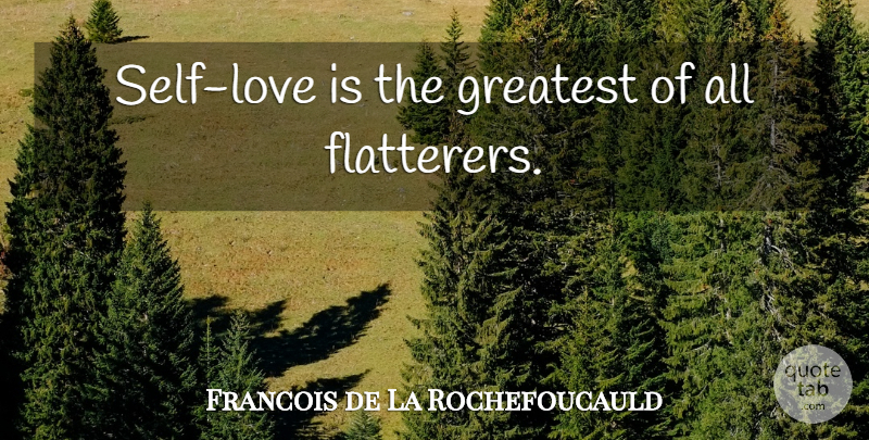 Francois de La Rochefoucauld Quote About Love, Self, Flatterer: Self Love Is The Greatest...