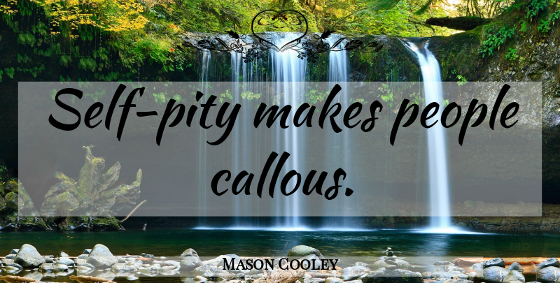 Mason Cooley Quote About Self, People, Pity: Self Pity Makes People Callous...