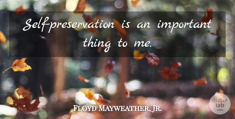 Floyd Mayweather, Jr. Quote About Self, Important, Preservation: Self Preservation Is An Important...
