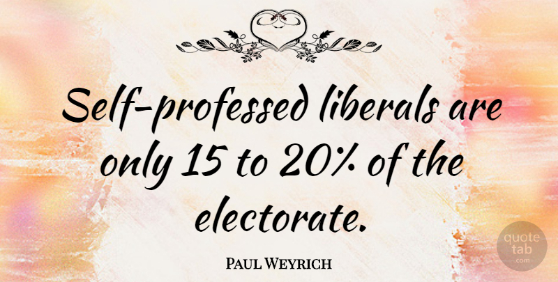 Paul Weyrich Quote About Self, Electorate: Self Professed Liberals Are Only...
