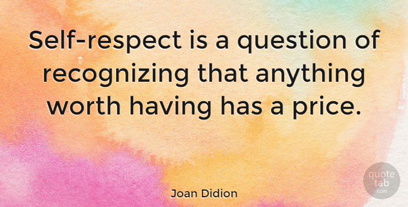 Joan Didion Quote About Respect, Self, Anything Worth Having: Self Respect Is A Question...
