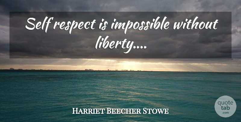 Harriet Beecher Stowe Quote About Self, Self Respect, Liberty: Self Respect Is Impossible Without...