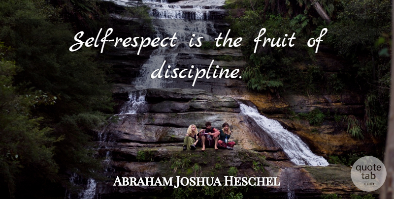 Abraham Joshua Heschel Quote About Respect, Inspirational Life, Self: Self Respect Is The Fruit...