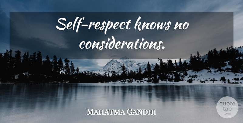 Mahatma Gandhi Quote About Respect, Self, Consideration: Self Respect Knows No Considerations...