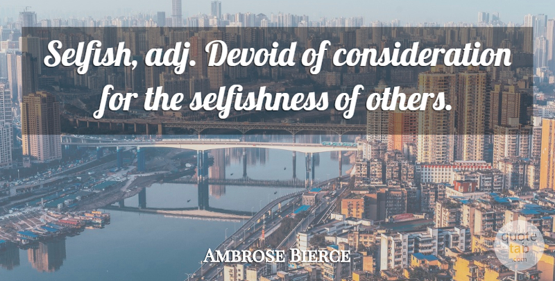 Ambrose Bierce Quote About Selfish, Selfishness, Consideration: Selfish Adj Devoid Of Consideration...