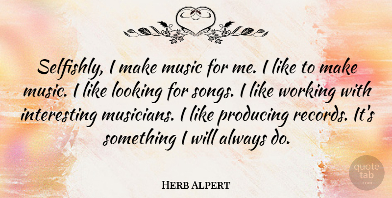 Herb Alpert Quote About Song, Interesting, Records: Selfishly I Make Music For...