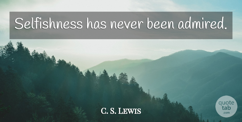 C. S. Lewis Quote About Selfishness: Selfishness Has Never Been Admired...