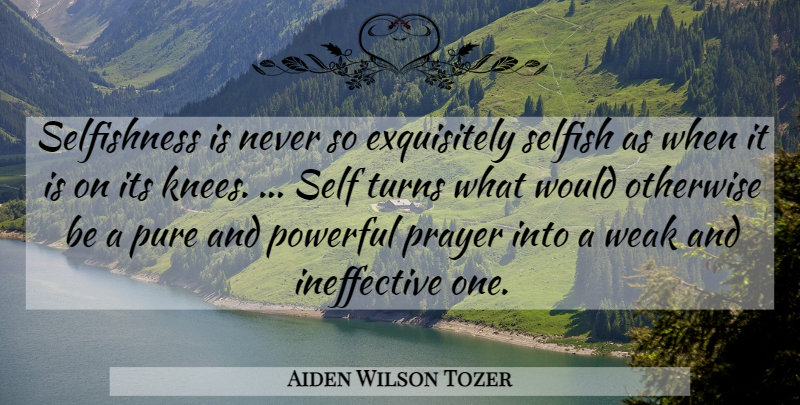 Aiden Wilson Tozer Quote About Powerful, Prayer, Selfish: Selfishness Is Never So Exquisitely...