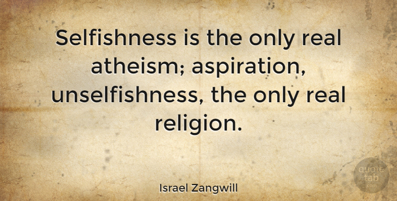 Israel Zangwill Quote About Real, Religion, Atheism: Selfishness Is The Only Real...