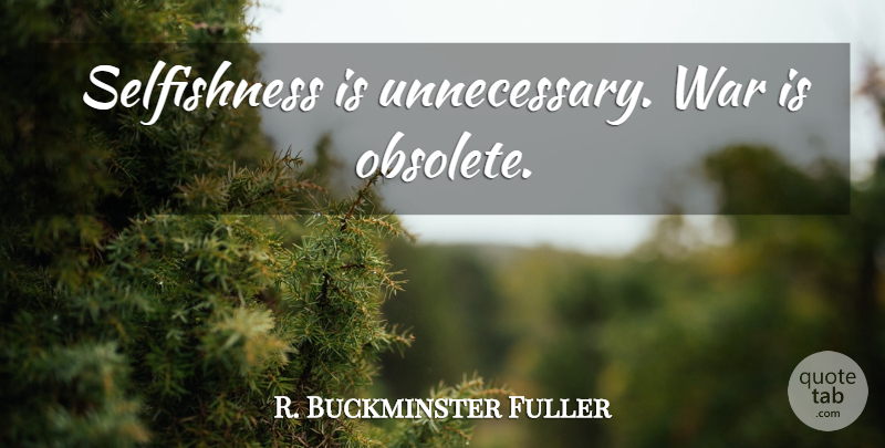 R. Buckminster Fuller Quote About War, Selfishness, Unnecessary: Selfishness Is Unnecessary War Is...