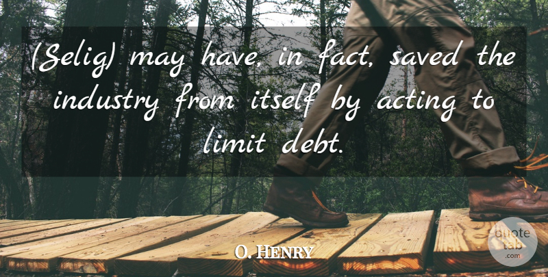O. Henry Quote About Acting, Industry, Itself, Limit, Saved: Selig May Have In Fact...