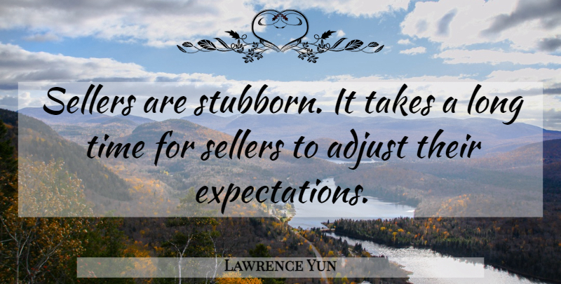 Lawrence Yun Quote About Adjust, Takes, Time: Sellers Are Stubborn It Takes...