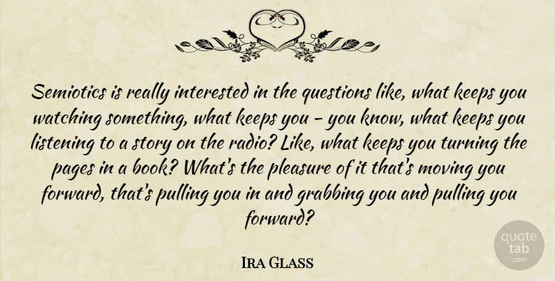 Ira Glass Quote About Grabbing, Interested, Keeps, Pages, Pleasure: Semiotics Is Really Interested In...