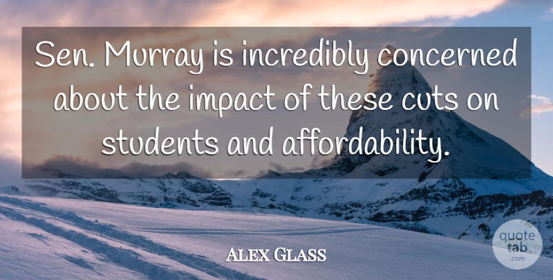 Alex Glass Quote About Concerned, Cuts, Impact, Incredibly, Students: Sen Murray Is Incredibly Concerned...