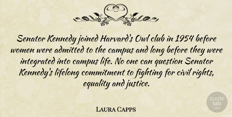 Laura Capps Quote About Admitted, Campus, Civil, Club, Commitment: Senator Kennedy Joined Harvards Owl...