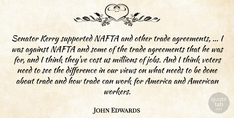 John Edwards Quote About Against, Agreements, America, Cost, Difference: Senator Kerry Supported Nafta And...
