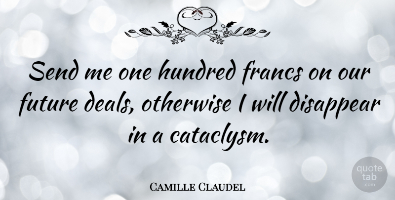 Camille Claudel Quote About Disappear, Hundred, Our Future: Send Me One Hundred Francs...