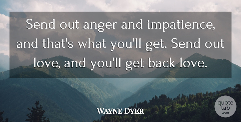 Wayne Dyer Quote About Motivational, Back Love, Impatience: Send Out Anger And Impatience...