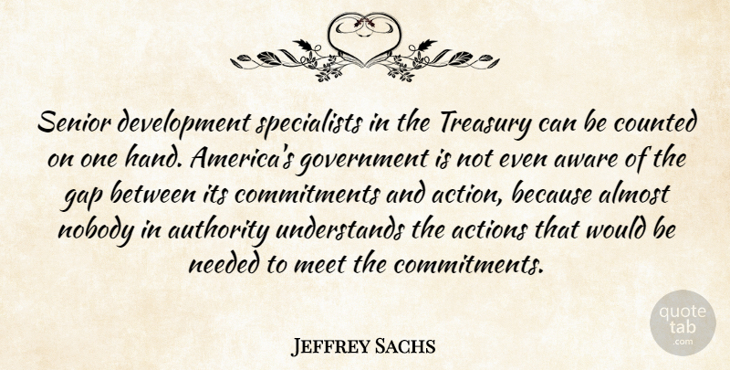 Jeffrey Sachs Quote About Actions, Almost, Authority, Aware, Counted: Senior Development Specialists In The...