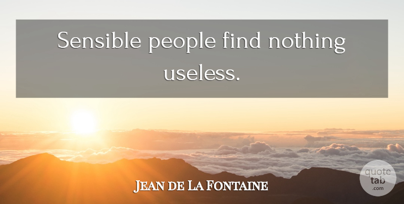 Jean de La Fontaine Quote About People, Useless, Sensible: Sensible People Find Nothing Useless...