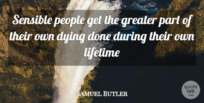 Samuel Butler Quote About People, Dying, Done: Sensible People Get The Greater...