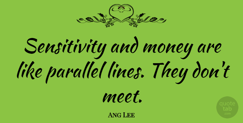 Ang Lee Quote About Lines, Sensitivity, Parallel Lines: Sensitivity And Money Are Like...