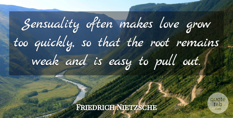 Friedrich Nietzsche Quote About Love, Roots, Easy: Sensuality Often Makes Love Grow...