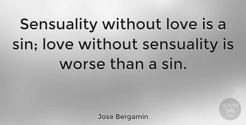 Jose Bergamin Quote About Love, Sensual, Sin: Sensuality Without Love Is A...