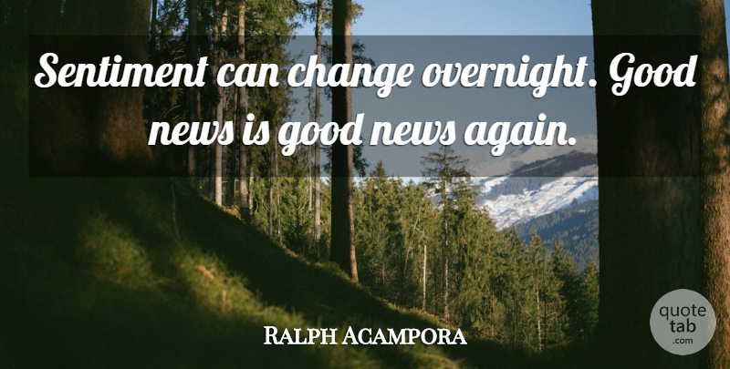 Ralph Acampora Quote About Change, Good, News, Sentiment: Sentiment Can Change Overnight Good...