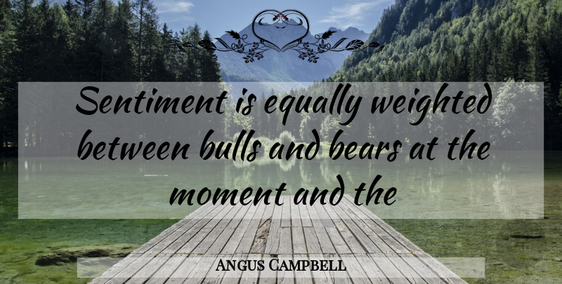 Angus Campbell Quote About Bears, Bulls, Equally, Moment, Sentiment: Sentiment Is Equally Weighted Between...