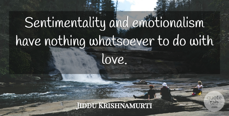 Jiddu Krishnamurti Quote About Semantics, Sentimentality: Sentimentality And Emotionalism Have Nothing...