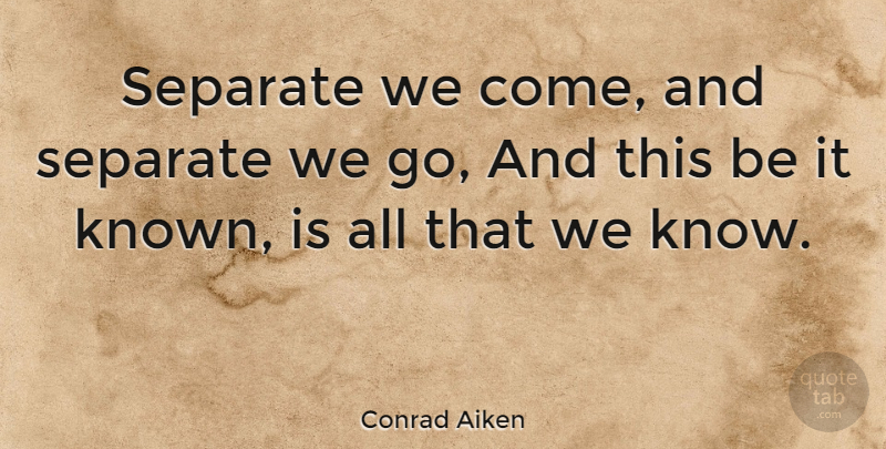Conrad Aiken Quote About Loneliness, Being Alone, Known: Separate We Come And Separate...