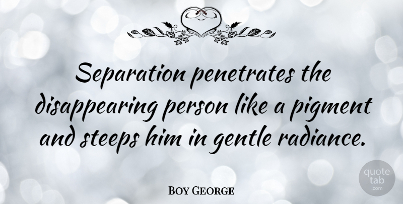 Boy George Quote About Long Distance Relationship, Radiance, Separation: Separation Penetrates The Disappearing Person...