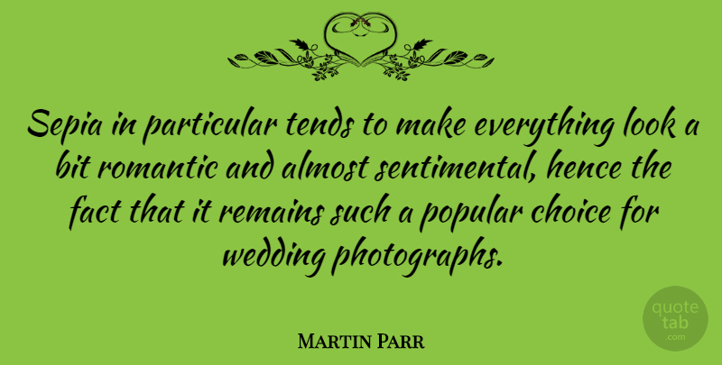 Martin Parr Quote About Almost, Bit, Fact, Hence, Particular: Sepia In Particular Tends To...