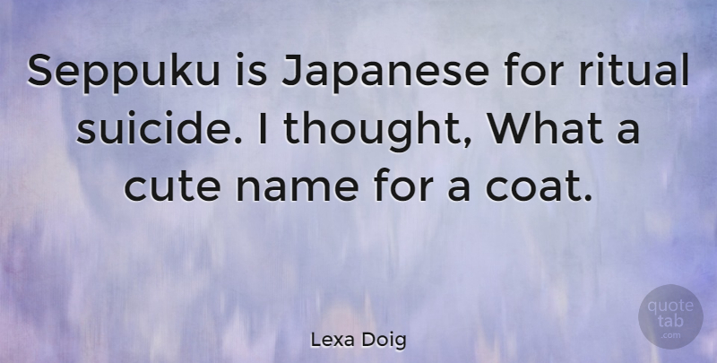 Lexa Doig Quote About Cute, Suicide, Names: Seppuku Is Japanese For Ritual...