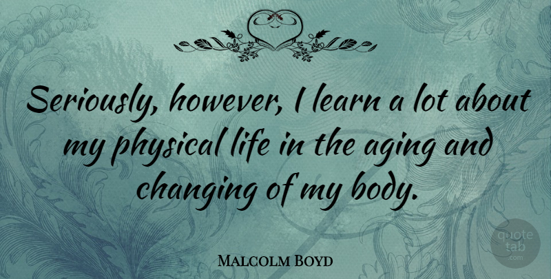 Malcolm Boyd Quote About Changing, Life, Physical: Seriously However I Learn A...