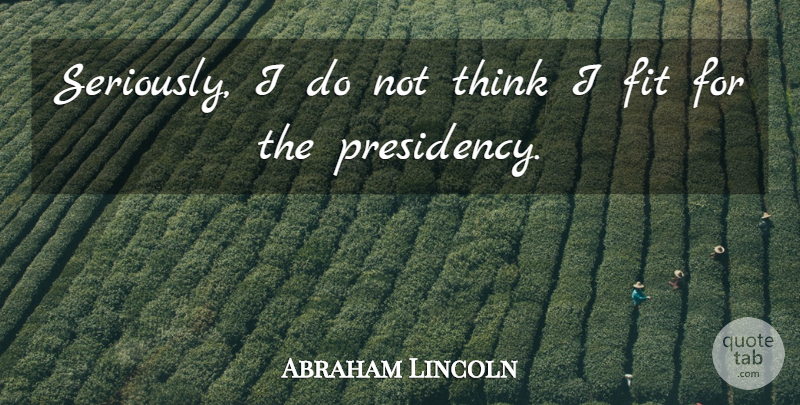 Abraham Lincoln Quote About Self Esteem, Thinking, Fit: Seriously I Do Not Think...