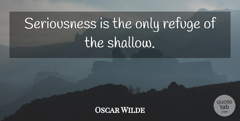 Oscar Wilde Quote About Attitude, Belief, Shallow: Seriousness Is The Only Refuge...