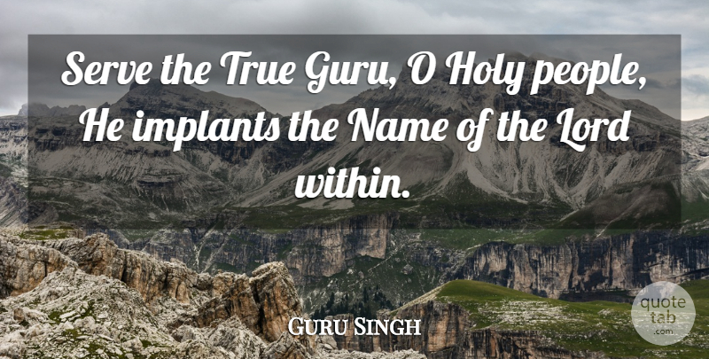 Guru Singh Quote About Holy, Implants, Lord, Name, Serve: Serve The True Guru O...