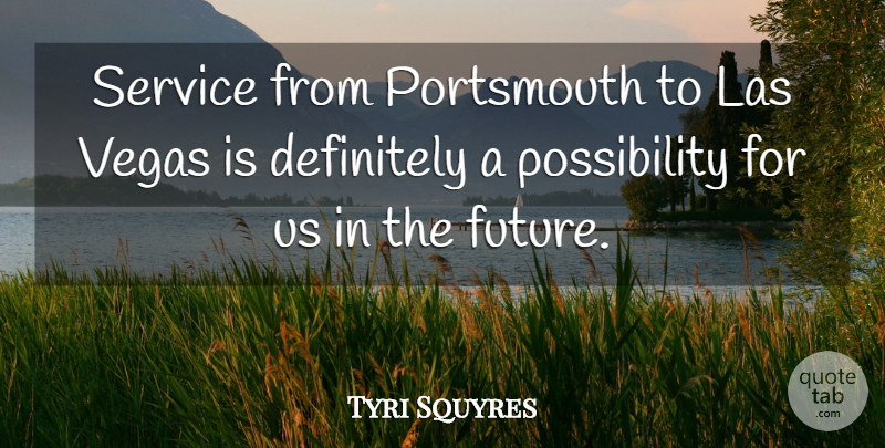 Tyri Squyres Quote About Definitely, Future, Service, Vegas: Service From Portsmouth To Las...