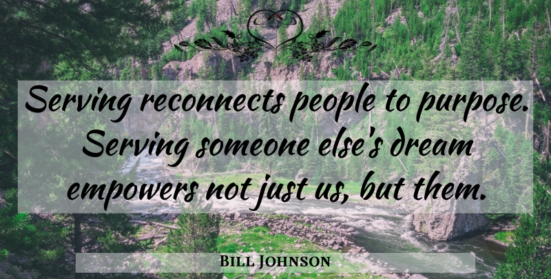 Bill Johnson Quote About Dream, People, Empowering: Serving Reconnects People To Purpose...