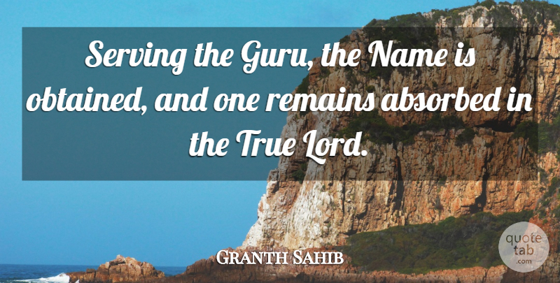 Granth Sahib Quote About Name, Remains, Serving, True: Serving The Guru The Name...